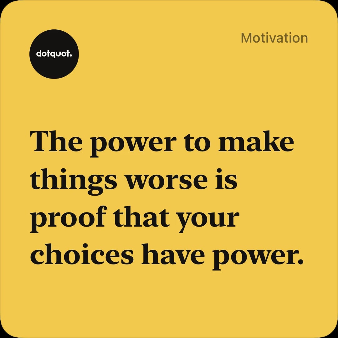 Yellow DotQuot quote card reading ‘The power to make things worse is proof that your choices have power.’