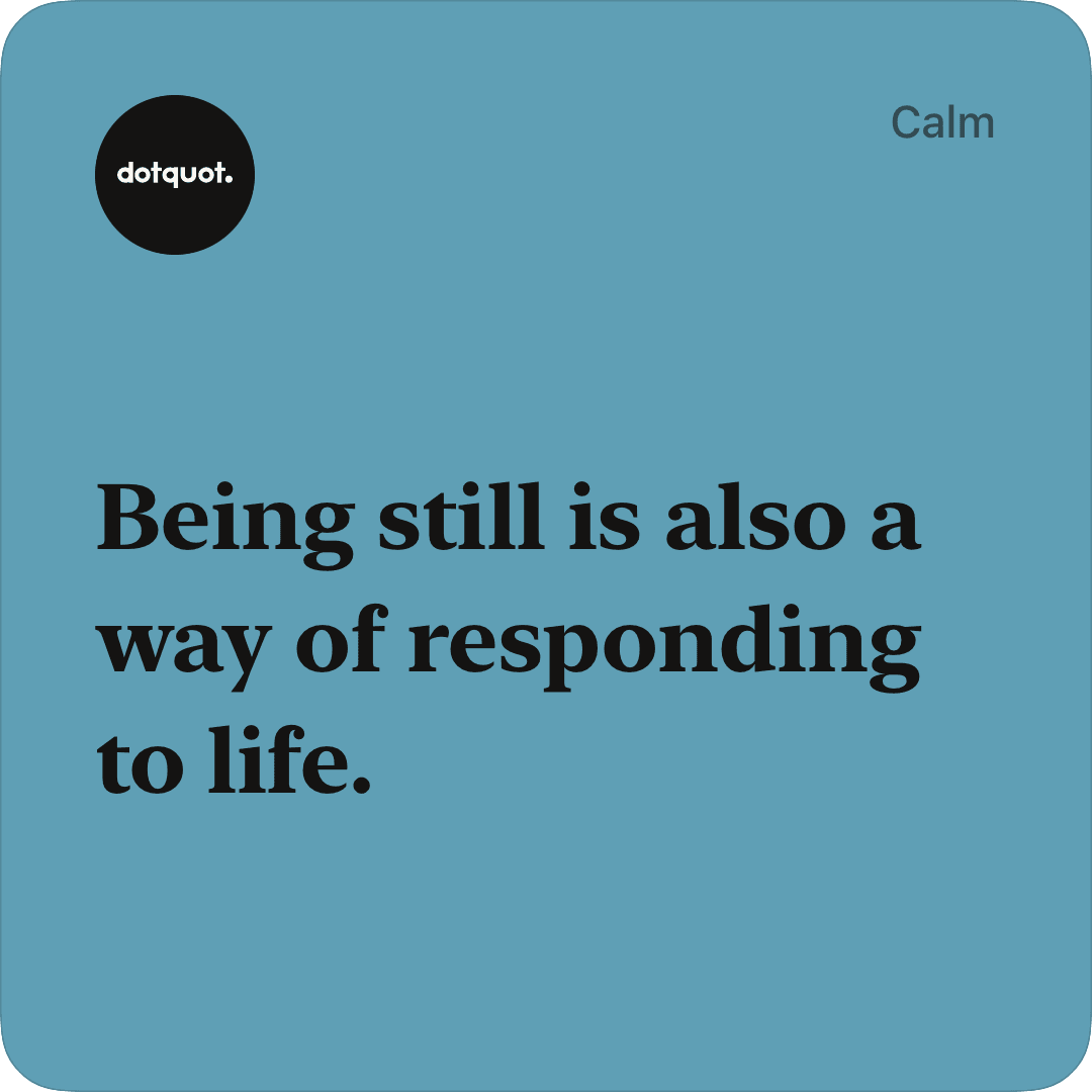 Blue DotQuot quote card reading ‘Being still is also a way of responding to life.’